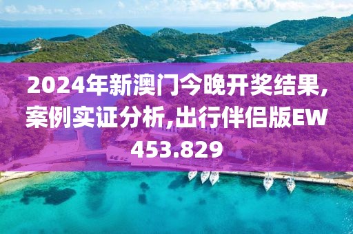 2024年新澳门今晚开奖结果,案例实证分析,出行伴侣版EW453.829