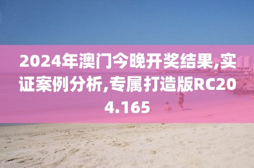 2024年澳门今晚开奖结果,实证案例分析,专属打造版RC204.165