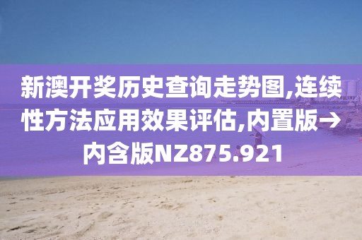 新澳开奖历史查询走势图,连续性方法应用效果评估,内置版→内含版NZ875.921