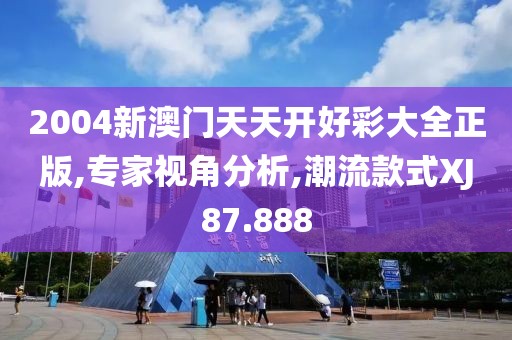 2004新澳门天天开好彩大全正版,专家视角分析,潮流款式XJ87.888