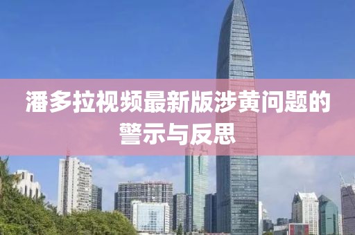 潘多拉视频最新版涉黄问题的警示与反思
