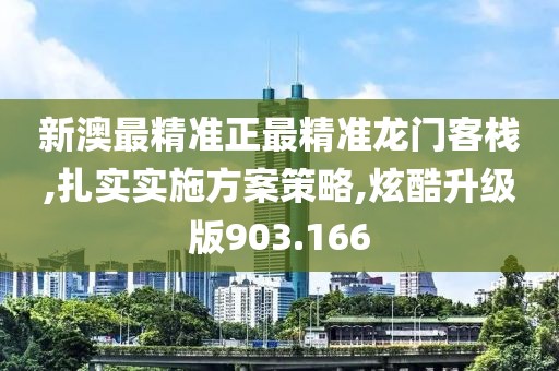 新澳最精准正最精准龙门客栈,扎实实施方案策略,炫酷升级版903.166