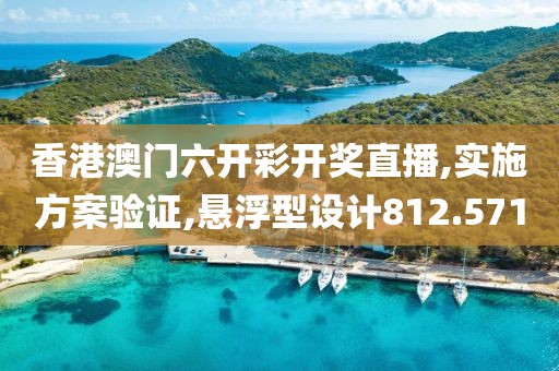香港澳门六开彩开奖直播,实施方案验证,悬浮型设计812.571