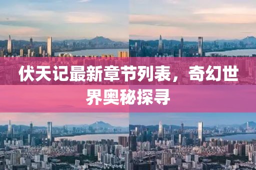 伏天记最新章节列表，奇幻世界奥秘探寻