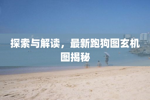 探索与解读，最新跑狗图玄机图揭秘