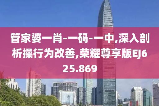 管家婆一肖-一码-一中,深入剖析操行为改善,荣耀尊享版EJ625.869