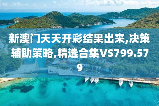 新澳门天天开彩结果出来,决策辅助策略,精选合集VS799.579