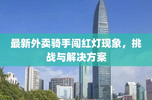 最新外卖骑手闯红灯现象，挑战与解决方案