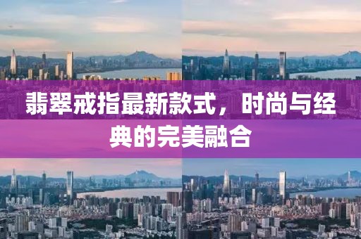 翡翠戒指最新款式，时尚与经典的完美融合