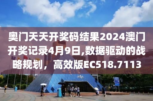 奥门天天开奖码结果2024澳门开奖记录4月9日,数据驱动的战略规划，高效版EC518.7113