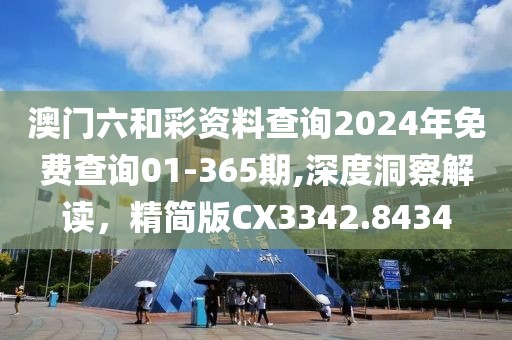 澳门六和彩资料查询2024年免费查询01-365期,深度洞察解读，精简版CX3342.8434