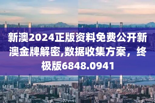 新澳2024正版资料免费公开新澳金牌解密,数据收集方案，终极版6848.0941