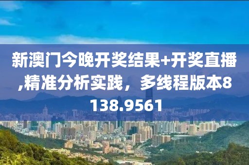 新澳门今晚开奖结果+开奖直播,精准分析实践，多线程版本8138.9561