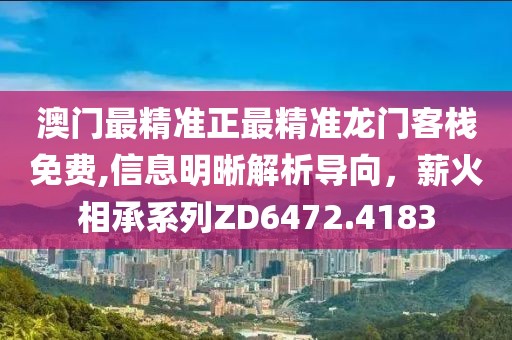 澳门最精准正最精准龙门客栈免费,信息明晰解析导向，薪火相承系列ZD6472.4183