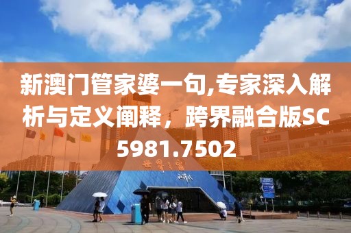 新澳门管家婆一句,专家深入解析与定义阐释，跨界融合版SC5981.7502