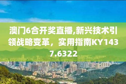 澳门6合开奖直播,新兴技术引领战略变革，实用指南KY1437.6322