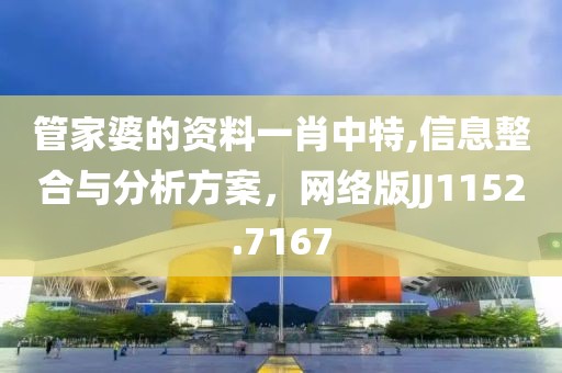 管家婆的资料一肖中特,信息整合与分析方案，网络版JJ1152.7167