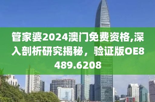 管家婆2024澳门免费资格,深入剖析研究揭秘，验证版OE8489.6208