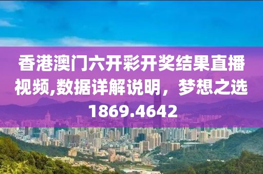 香港澳门六开彩开奖结果直播视频,数据详解说明，梦想之选1869.4642