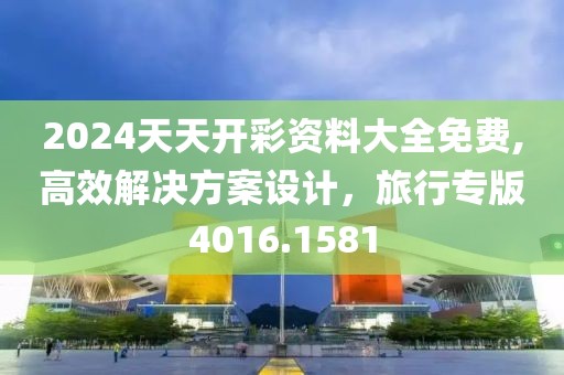 2024天天开彩资料大全免费,高效解决方案设计，旅行专版4016.1581