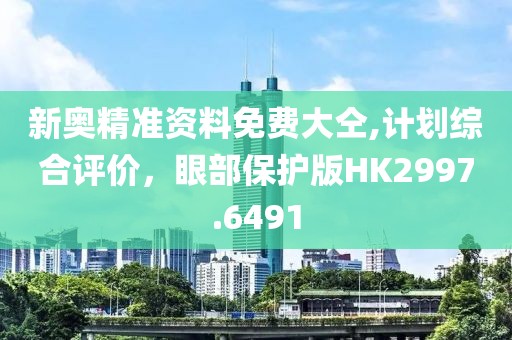 新奥精准资料免费大仝,计划综合评价，眼部保护版HK2997.6491