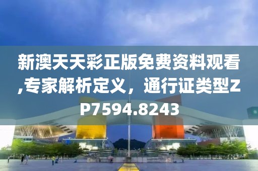 新澳天天彩正版免费资料观看,专家解析定义，通行证类型ZP7594.8243