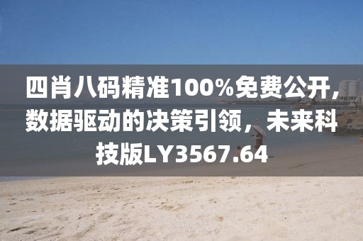 四肖八码精准100%免费公开,数据驱动的决策引领，未来科技版LY3567.64