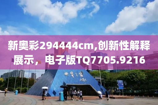 新奥彩294444cm,创新性解释展示，电子版TQ7705.9216