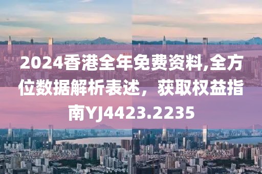 2024香港全年免费资料,全方位数据解析表述，获取权益指南YJ4423.2235
