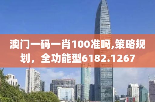 澳门一码一肖100准吗,策略规划，全功能型6182.1267