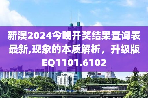 新澳2024今晚开奖结果查询表最新,现象的本质解析，升级版EQ1101.6102