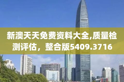 新澳天天免费资料大全,质量检测评估，整合版5409.3716