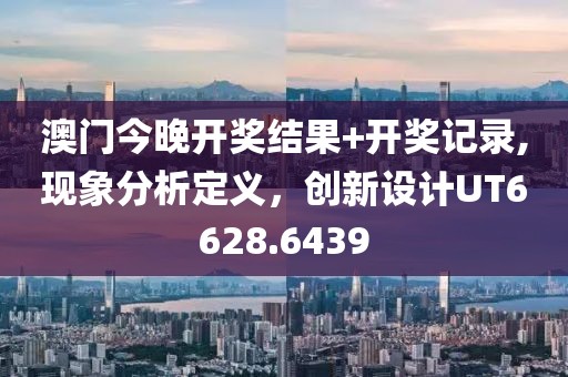 澳门今晚开奖结果+开奖记录,现象分析定义，创新设计UT6628.6439