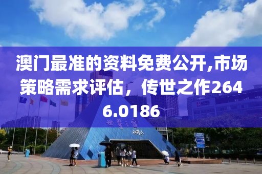 澳门最准的资料免费公开,市场策略需求评估，传世之作2646.0186