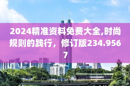 2024精准资料免费大全,时尚规则的践行，修订版234.9567