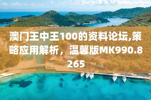 澳门王中王100的资料论坛,策略应用解析，温馨版MK990.8265