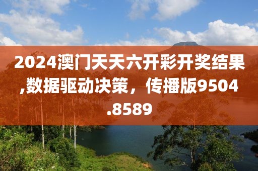 2024澳门天天六开彩开奖结果,数据驱动决策，传播版9504.8589