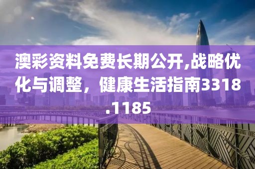 澳彩资料免费长期公开,战略优化与调整，健康生活指南3318.1185