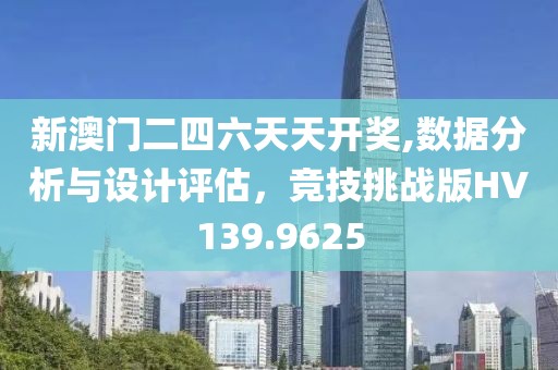 新澳门二四六天天开奖,数据分析与设计评估，竞技挑战版HV139.9625