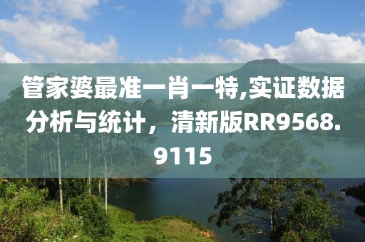 管家婆最准一肖一特,实证数据分析与统计，清新版RR9568.9115