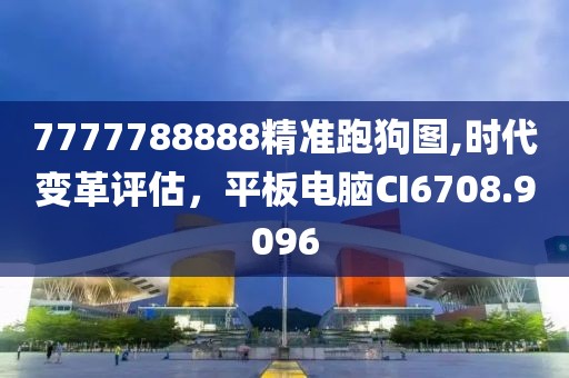 7777788888精准跑狗图,时代变革评估，平板电脑CI6708.9096