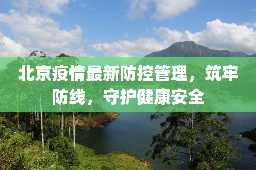 北京疫情最新防控管理，筑牢防线，守护健康安全