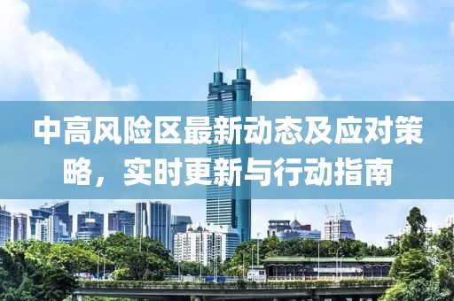 中高风险区最新动态及应对策略，实时更新与行动指南