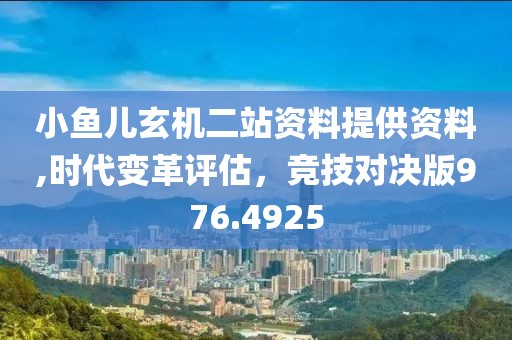 小鱼儿玄机二站资料提供资料,时代变革评估，竞技对决版976.4925