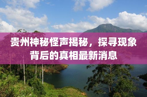 贵州神秘怪声揭秘，探寻现象背后的真相最新消息