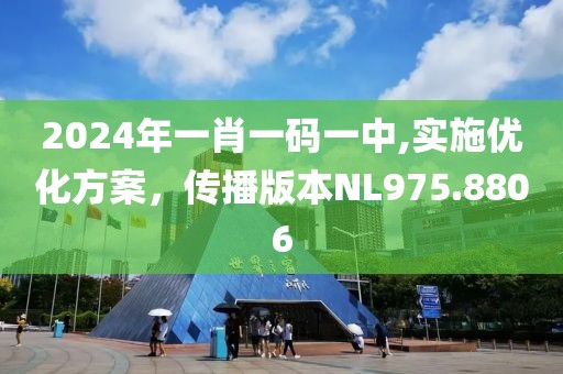 2024年一肖一码一中,实施优化方案，传播版本NL975.8806
