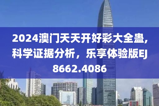 2024澳门天天开好彩大全蛊,科学证据分析，乐享体验版EJ8662.4086