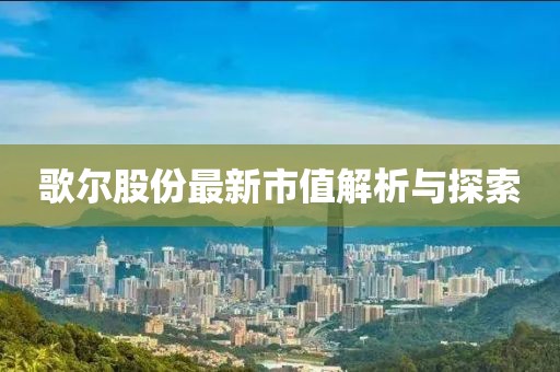 歌尔股份最新市值解析与探索