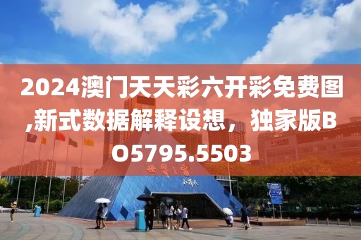 2024澳门天天彩六开彩免费图,新式数据解释设想，独家版BO5795.5503
