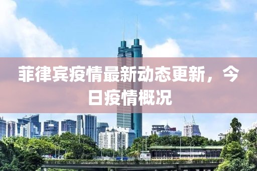 菲律宾疫情最新动态更新，今日疫情概况